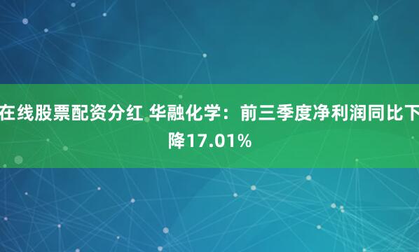 在线股票配资分红 华融化学：前三季度净利润同比下降17.01%